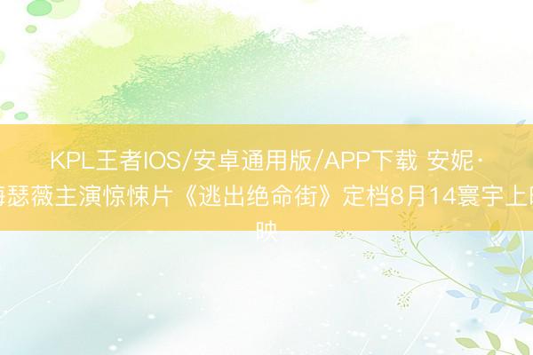 KPL王者IOS/安卓通用版/APP下载 安妮·海瑟薇主演惊悚片《逃出绝命街》定档8月14寰宇上映