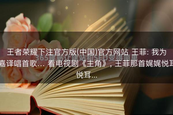 王者荣耀下注官方版(中国)官方网站 王菲: 我为张嘉译唱首歌… 看电视剧《主角》， 王菲那首娓娓悦耳...