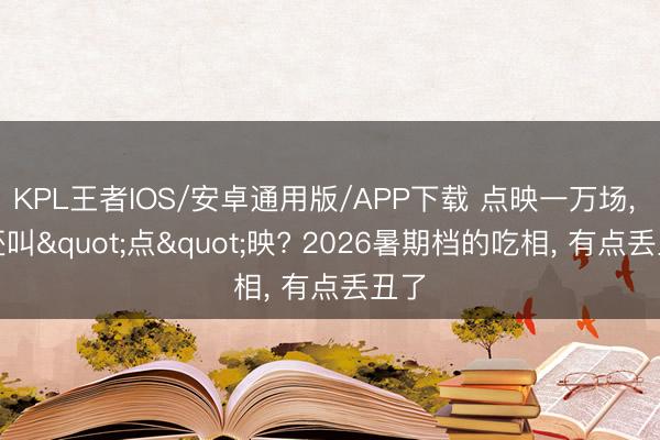 KPL王者IOS/安卓通用版/APP下载 点映一万场， 这还叫"点"映? 2026暑期档的吃相， 有点丢丑了
