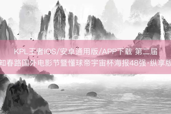 KPL王者IOS/安卓通用版/APP下载 第二届知春路国外电影节暨懂球帝宇宙杯海报48强·纵享版