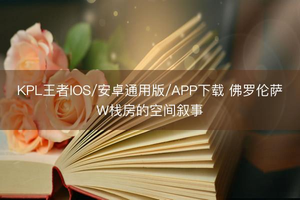 KPL王者IOS/安卓通用版/APP下载 佛罗伦萨W栈房的空间叙事