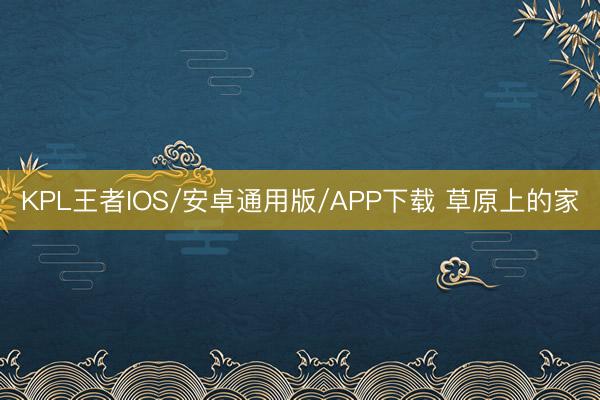 KPL王者IOS/安卓通用版/APP下载 草原上的家