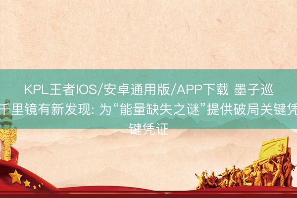 KPL王者IOS/安卓通用版/APP下载 墨子巡天千里镜有新发现: 为“能量缺失之谜”提供破局关键凭证