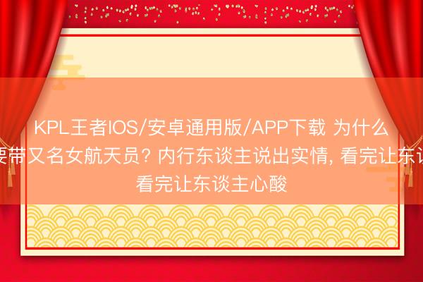 KPL王者IOS/安卓通用版/APP下载 为什么上天外要带又名女航天员? 内行东谈主说出实情, 看完让东谈主心酸