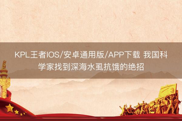 KPL王者IOS/安卓通用版/APP下载 我国科学家找到深海水虱抗饿的绝招