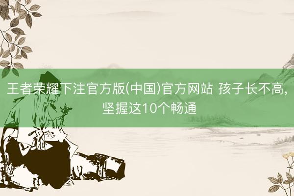 王者荣耀下注官方版(中国)官方网站 孩子长不高，<a href=