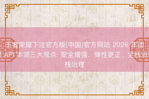 王者荣耀下注官方版(中国)官方网站 2026 年团聚 API 本领三大观点: 安全增强、弹性更正、全栈治理