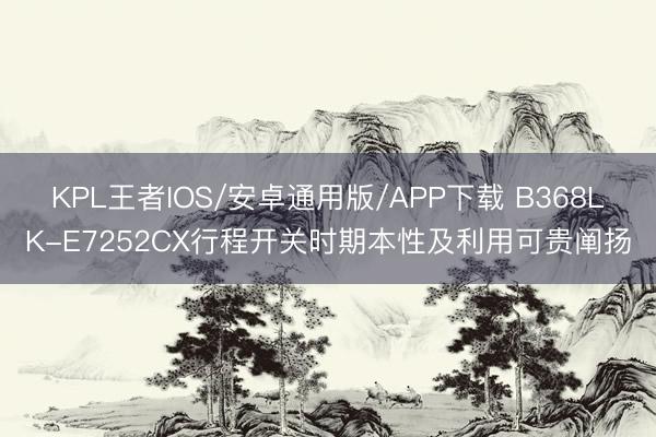 KPL王者IOS/安卓通用版/APP下载 B368LK-E7252CX行程开关时期本性及利用可贵阐扬