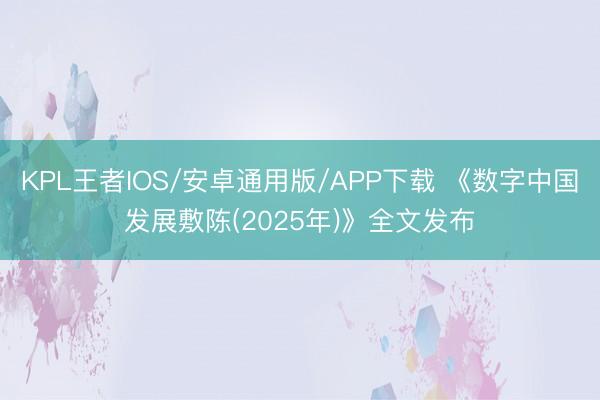 KPL王者IOS/安卓通用版/APP下载 《数字中国发展敷陈(2025年)》全文发布