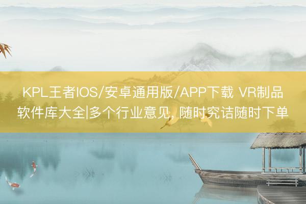 KPL王者IOS/安卓通用版/APP下载 VR制品软件库大全|多个行业意见， 随时究诘随时下单