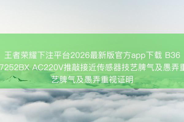 王者荣耀下注平台2026最新版官方app下载 B368MJ-E7252BX AC220V推敲接近传感器技艺脾气及愚弄重视证明
