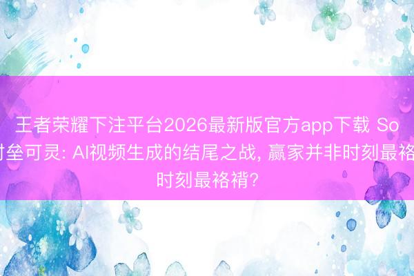 王者荣耀下注平台2026最新版官方app下载 Sora对垒可灵: AI视频生成的结尾之战， 赢家并非时刻最袼褙?