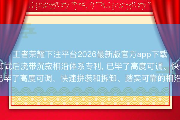 王者荣耀下注平台2026最新版官方app下载 建发房地产获得可拆卸式后浇带沉寂相沿体系专利， 已毕了高度可调、快速拼装和拆卸、踏实可靠的相沿功能