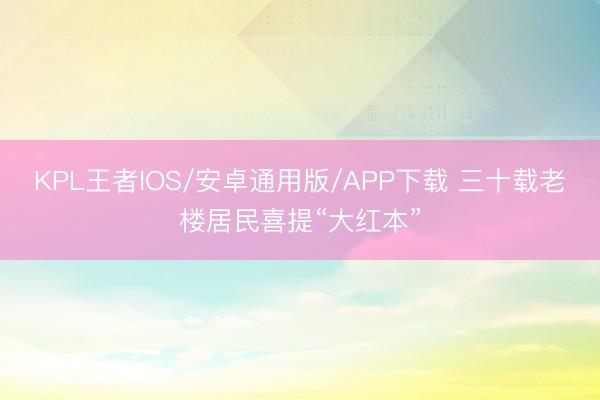KPL王者IOS/安卓通用版/APP下载 三十载老楼居民喜提“大红本”