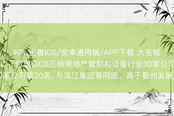 KPL王者IOS/安卓通用版/APP下载 大名城伦交所ESG评级防守C-， 位居GICS三级房地产管制和设备行业30家公司第20名， 与滨江集团等同级、高于衢州发展等、低于荣安地产等