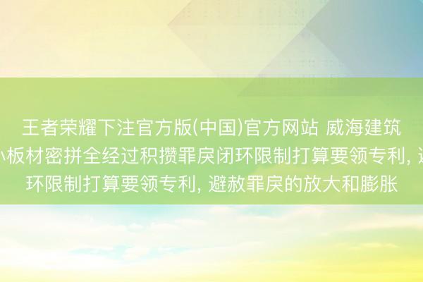王者荣耀下注官方版(中国)官方网站 威海建筑集团肯求多曲面幕墙小板材密拼全经过积攒罪戾闭环限制打算要领专利， 避赦罪戾的放大和膨胀