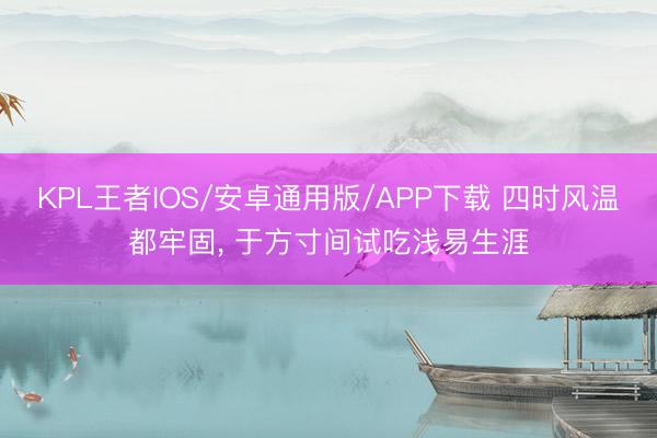 KPL王者IOS/安卓通用版/APP下载 四时风温都牢固， 于方寸间试吃浅易生涯