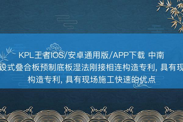 KPL王者IOS/安卓通用版/APP下载 中南建筑筹画院获得安设式叠合板预制底板湿法刚接相连构造专利, 具有现场施工快速的优点