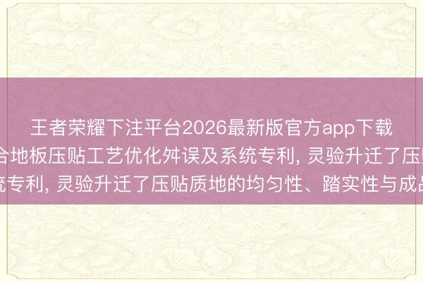 王者荣耀下注平台2026最新版官方app下载 嘉善奥林木业请求复合地板压贴工艺优化舛误及系统专利, 灵验升迁了压贴质地的均匀性、踏实性与成品率