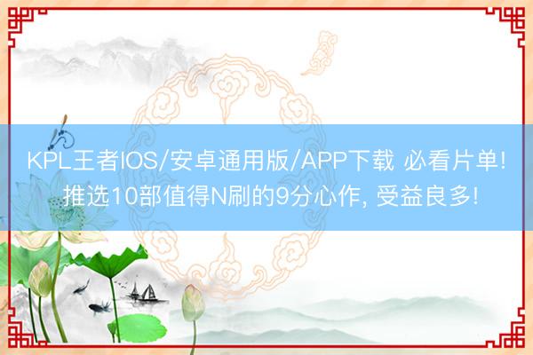 KPL王者IOS/安卓通用版/APP下载 必看片单! 推选10部值得N刷的9分心作， 受益良多!