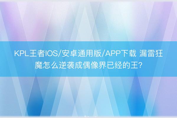 KPL王者IOS/安卓通用版/APP下载 漏雷狂魔怎么逆袭成偶像界已经的王？