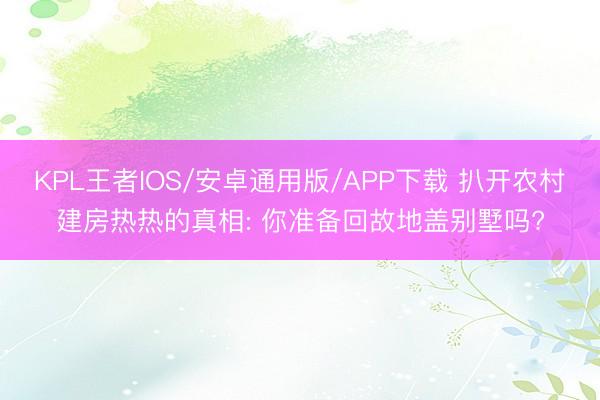 KPL王者IOS/安卓通用版/APP下载 扒开农村建房热热的真相: 你准备回故地盖别墅吗?