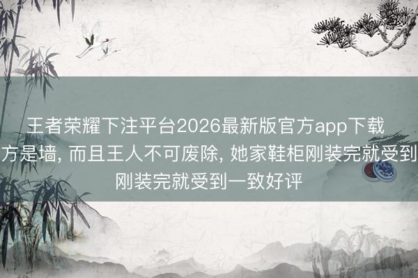 王者荣耀下注平台2026最新版官方app下载 入户门双方是墙， 而且王人不可废除，<a href=