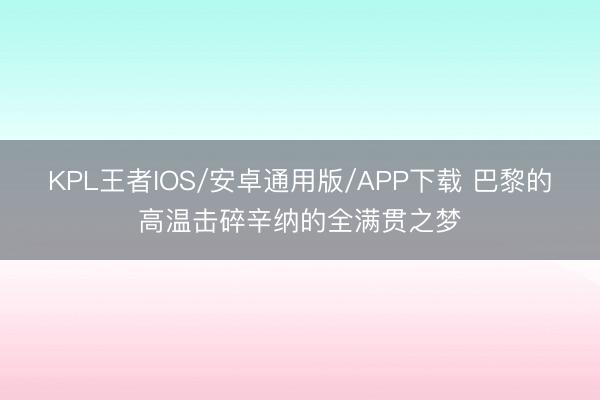 KPL王者IOS/安卓通用版/APP下载 巴黎的高温击碎辛纳的全满贯之梦