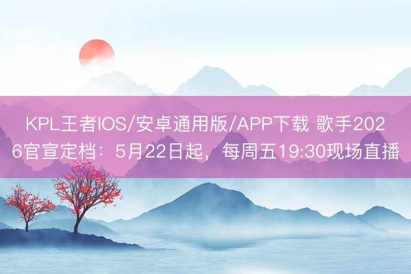 KPL王者IOS/安卓通用版/APP下载 歌手2026官宣定档：5月22日起，每周五19:30现场直播