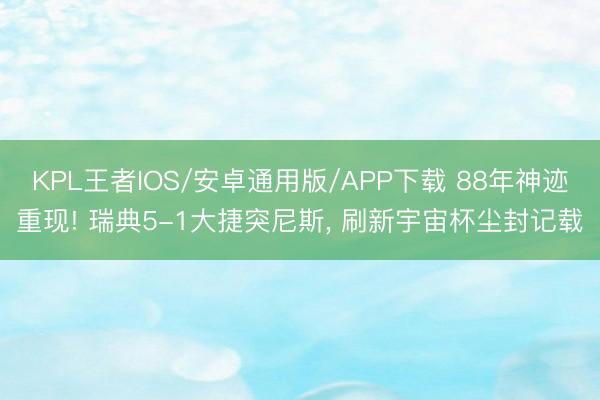 KPL王者IOS/安卓通用版/APP下载 88年神迹重现! 瑞典5-1大捷突尼斯， 刷新宇宙杯尘封记载