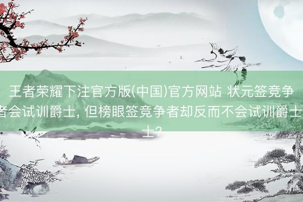 王者荣耀下注官方版(中国)官方网站 状元签竞争者会试训爵士, 但榜眼签竞争者却反而不会试训爵士?