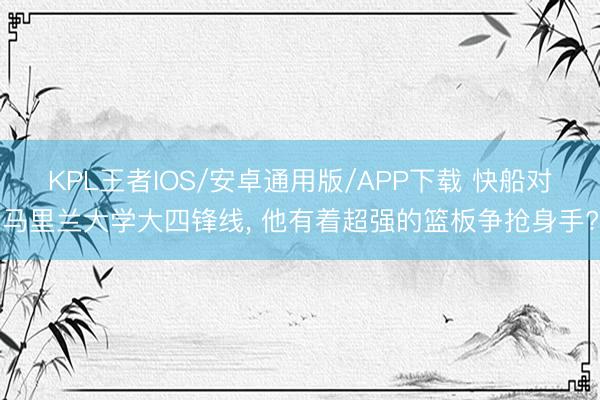 KPL王者IOS/安卓通用版/APP下载 快船对马里兰大学大四锋线， 他有着超强的篮板争抢身手?